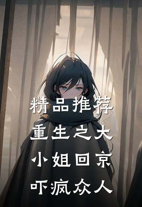 精品推荐重生之大小姐回京，吓疯众人