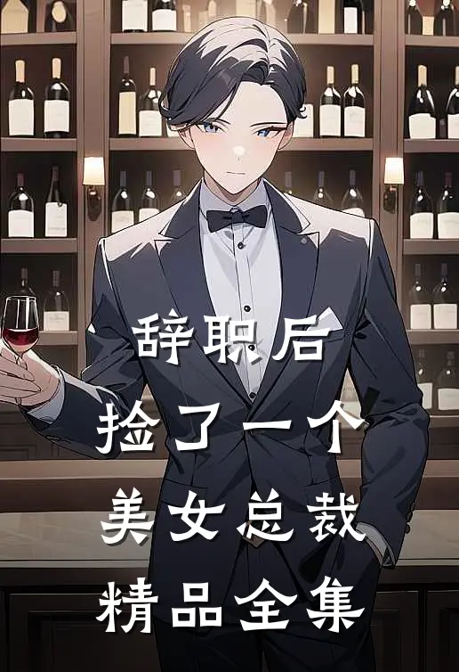 辞职后，捡了一个美女总裁精品全集