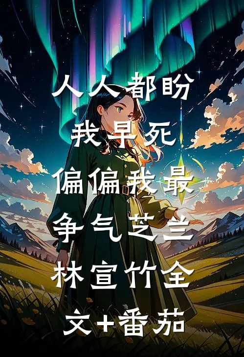 人人都盼我早死，偏偏我最争气芝兰林宣竹全文+番茄