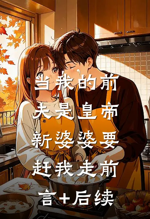 当我的前夫是皇帝，新婆婆要赶我走前言+后续