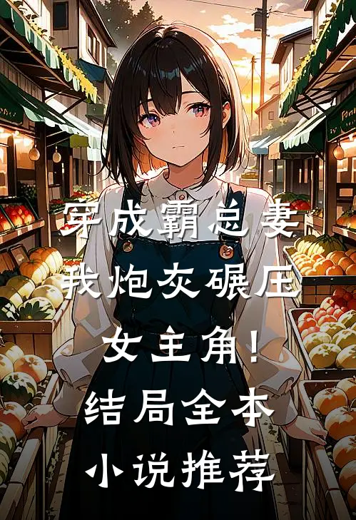穿成霸总妻,我炮灰碾压女主角!结局全本小说推荐