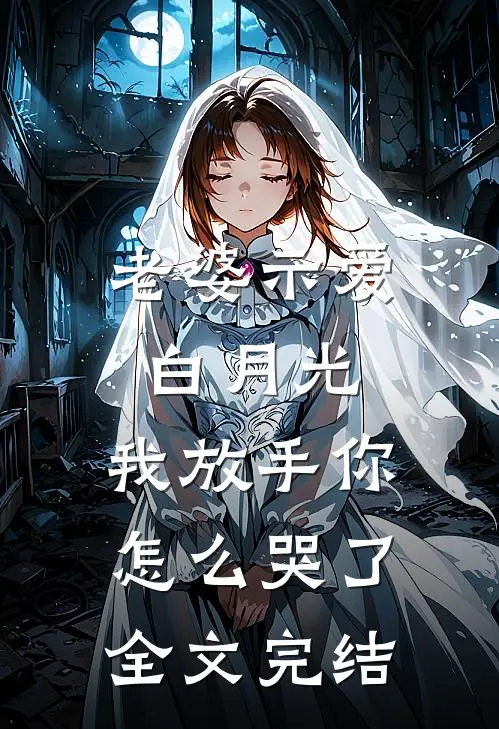 老婆示爱白月光，我放手你怎么哭了全文完结