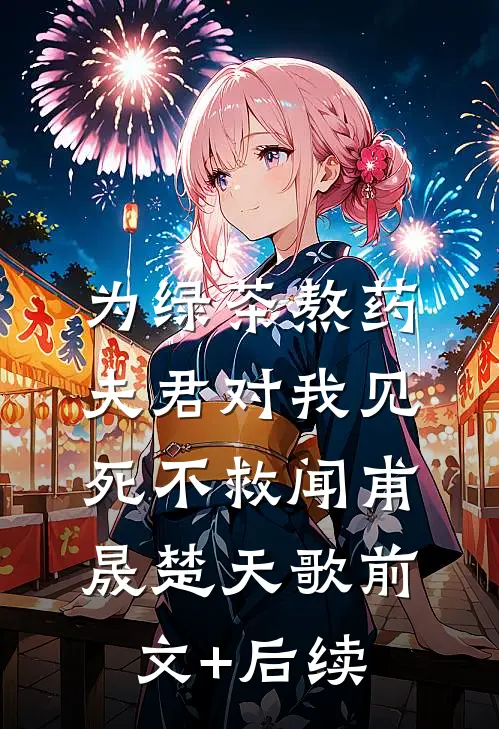 为绿茶熬药，夫君对我见死不救闻甫晟楚天歌前文+后续