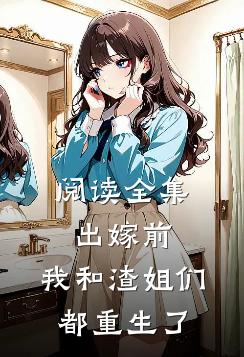 阅读全集出嫁前，我和渣姐们都重生了