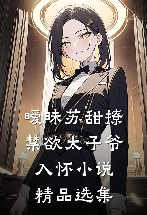 暧昧苏甜撩禁欲太子爷入怀小说精品选集