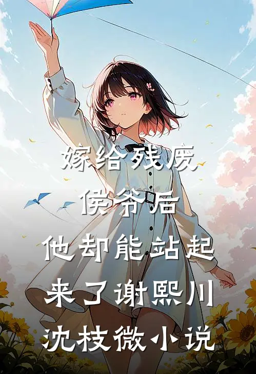 嫁给残废侯爷后，他却能站起来了谢熙川沈枝微小说