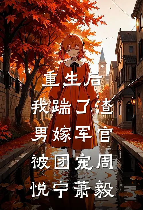 重生后，我踹了渣男嫁军官被团宠(周悦宁萧毅)