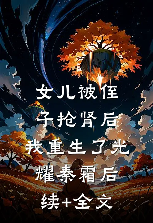 女儿被侄子抢肾后，我重生了光耀秦霜后续+全文