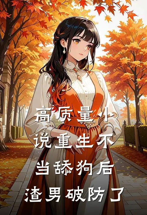 高质量小说重生不当舔狗后，渣男破防了