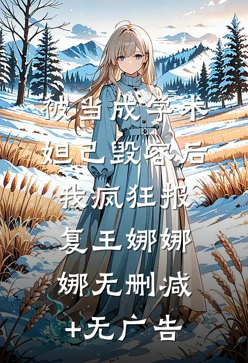 被当成学术妲己毁容后，我疯狂报复王娜娜娜无删减+无广告