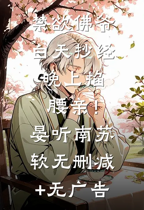 禁欲佛爷白天抄经，晚上掐腰亲！晏听南苏软无删减+无广告