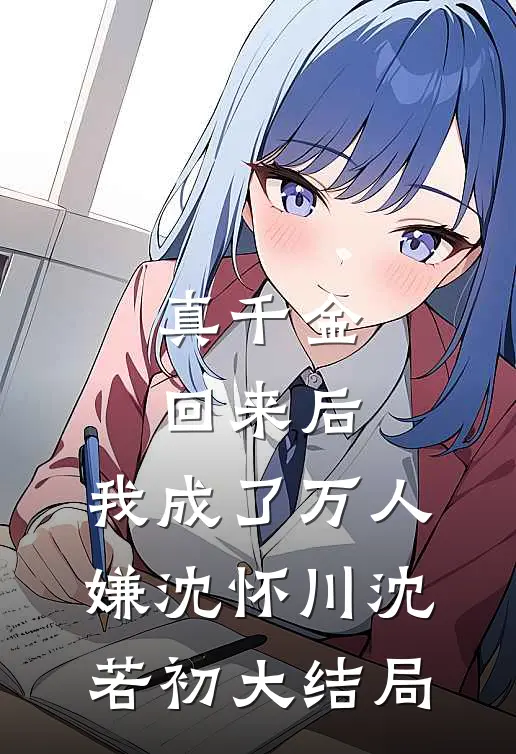 真千金回来后，我成了万人嫌沈怀川沈若初大结局