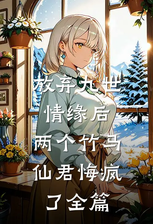 放弃九世情缘后，两个竹马仙君悔疯了全篇