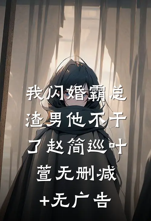 我闪婚霸总，渣男他不干了赵简巡叶萱无删减+无广告