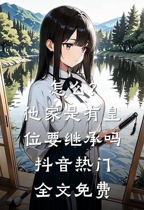怎么？他家是有皇位要继承吗抖音热门全文免费