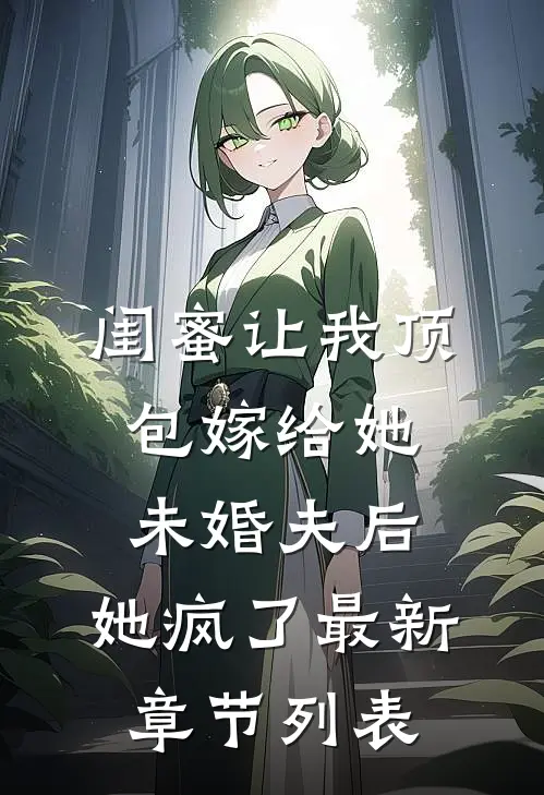 闺蜜让我顶包嫁给她未婚夫后，她疯了最新章节列表
