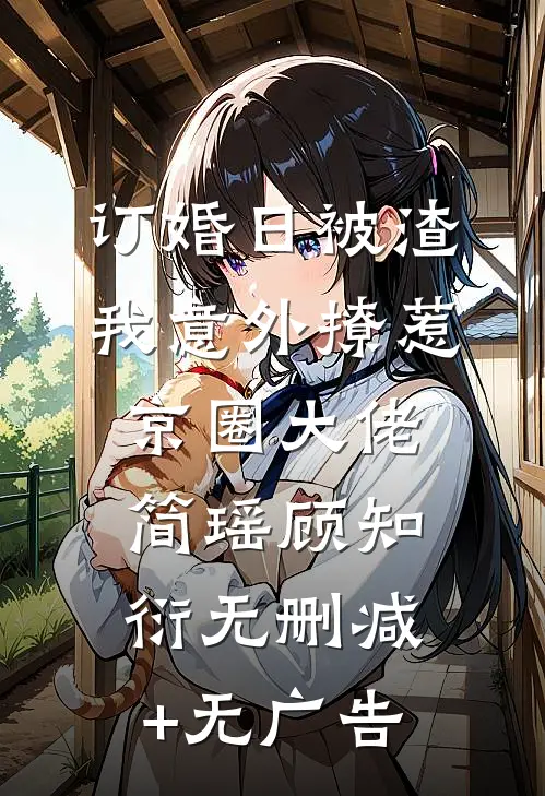 订婚日被渣，我意外撩惹京圈大佬简瑶顾知衍无删减+无广告