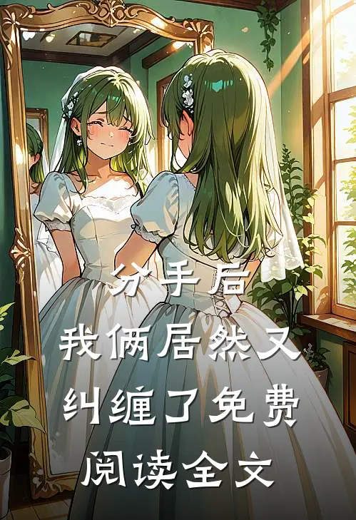 分手后，我俩居然又纠缠了免费阅读全文