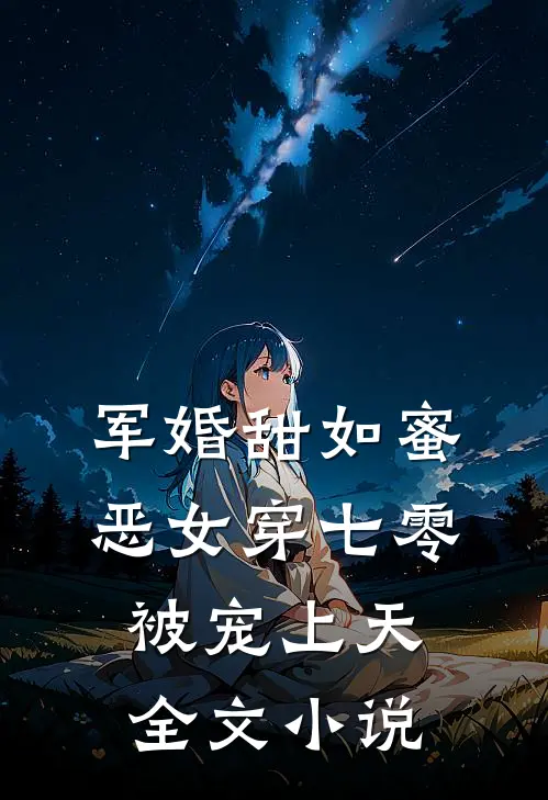 军婚甜如蜜，恶女穿七零被宠上天全文小说
