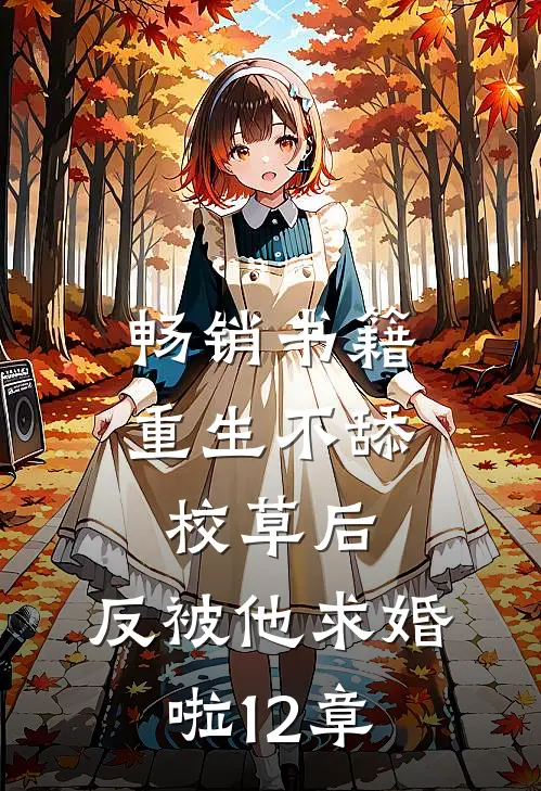 畅销书籍重生不舔校草后,反被他求婚啦12章