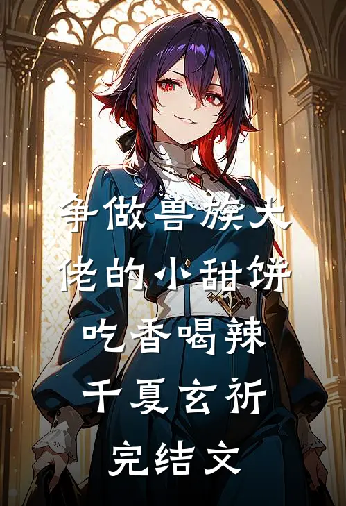 争做兽族大佬的小甜饼，吃香喝辣千夏玄祈完结文