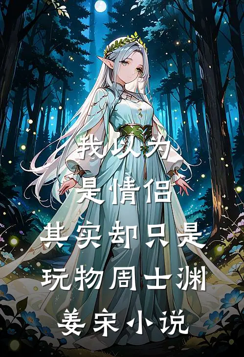我以为是情侣，其实却只是玩物周士渊姜宋小说