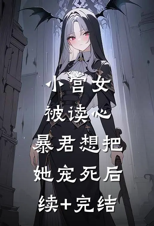 小宫女被读心，暴君想把她宠死后续+完结