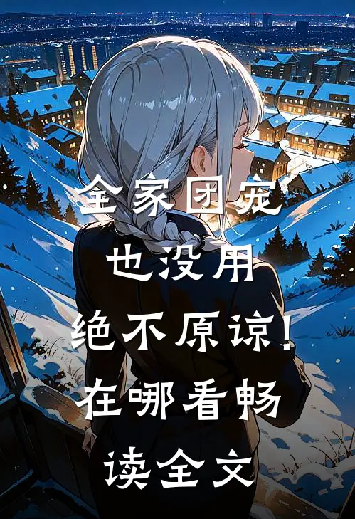 全家团宠也没用,绝不原谅!在哪看畅读全文