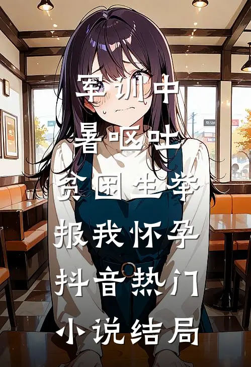 军训中暑呕吐，贫困生举报我怀孕抖音热门小说结局