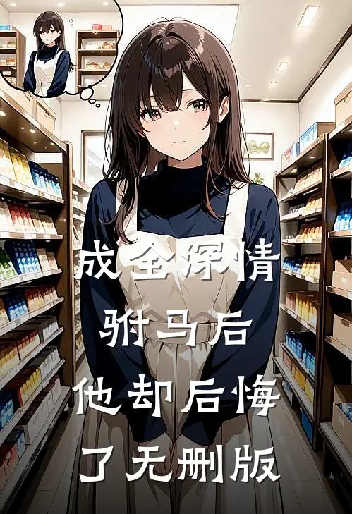 成全深情驸马后，他却后悔了无删版