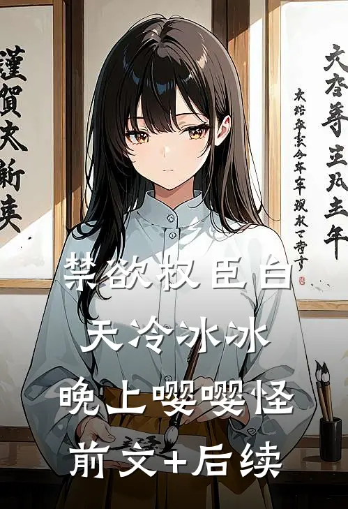 禁欲权臣白天冷冰冰，晚上嘤嘤怪前文+后续