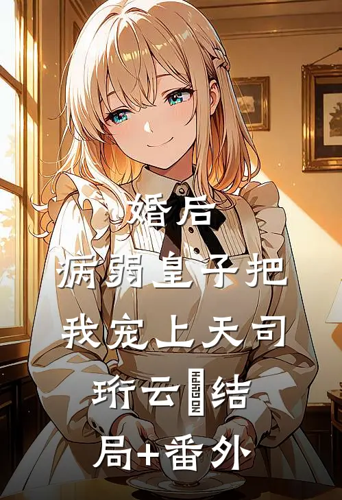 婚后，病弱皇子把我宠上天司珩云婳结局+番外