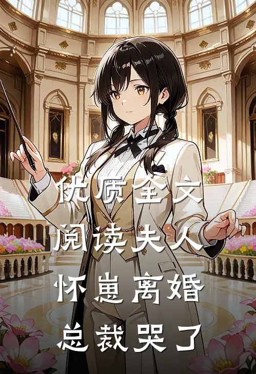 优质全文阅读夫人怀崽离婚，总裁哭了