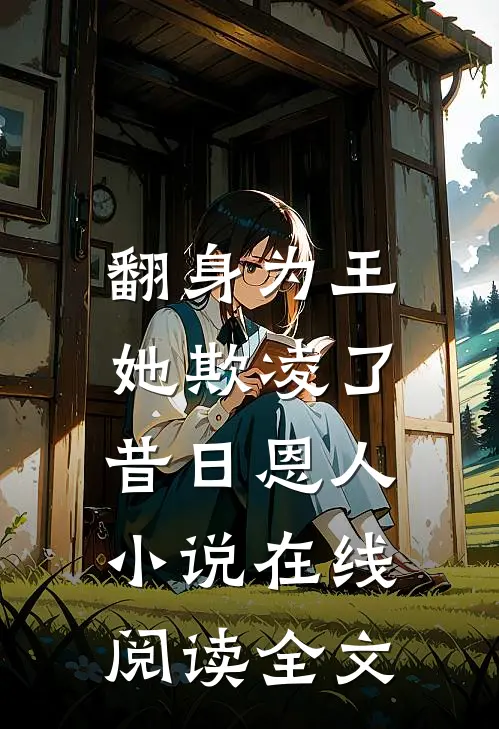 翻身为王,她欺凌了昔日恩人小说在线阅读全文