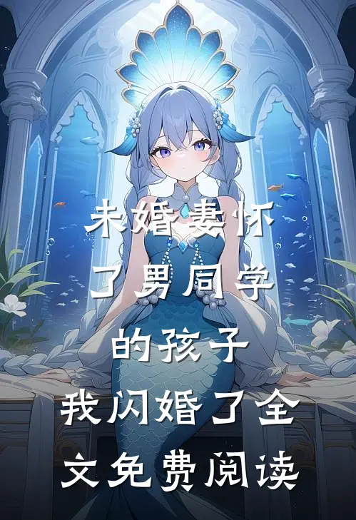 未婚妻怀了男同学的孩子，我闪婚了全文免费阅读