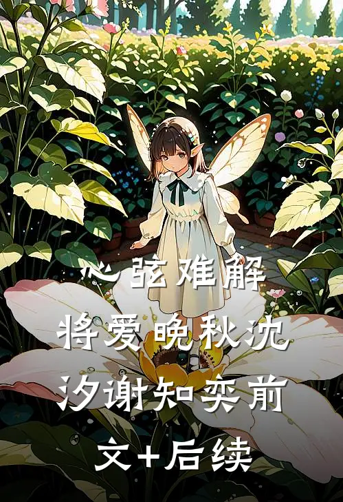 心弦难解，将爱晚秋沈汐谢知奕前文+后续