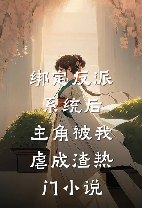 绑定反派系统后，主角被我虐成渣热门小说