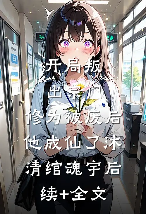 开局叛出宗门，修为被废后他成仙了沐清绾魂宇后续+全文