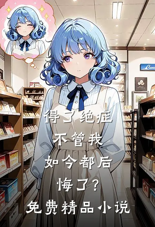 得了绝症不管我,如今都后悔了?免费精品小说
