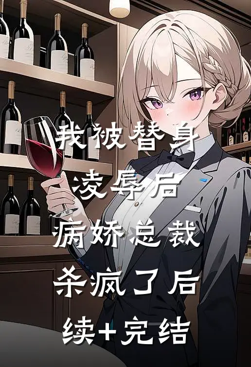 我被替身凌辱后，病娇总裁杀疯了后续+完结