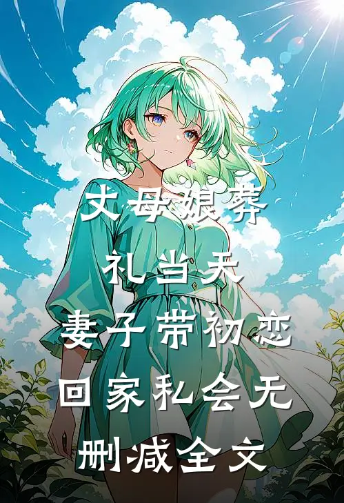 丈母娘葬礼当天，妻子带初恋回家私会无删减全文