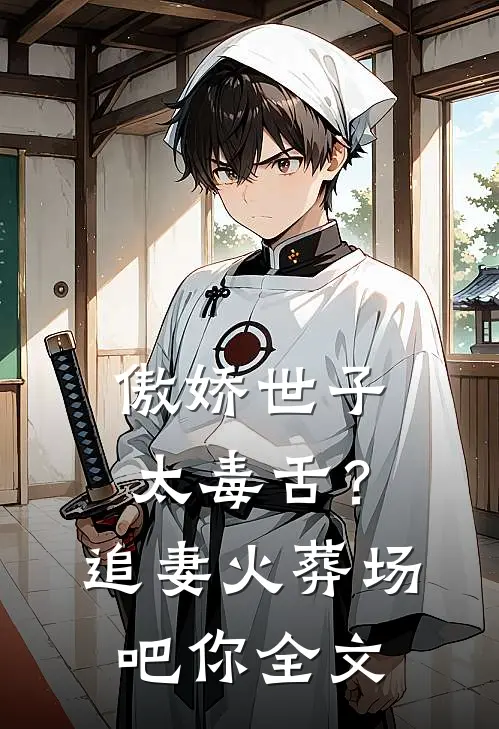 傲娇世子太毒舌？追妻火葬场吧你全文