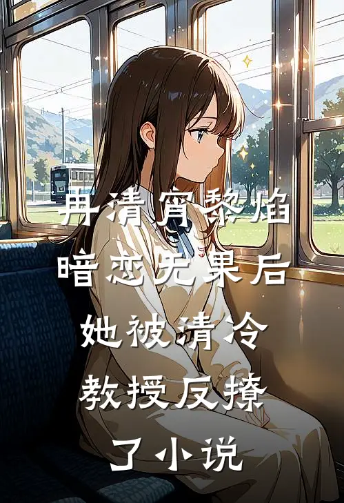 冉清宵黎焰暗恋无果后，她被清冷教授反撩了小说