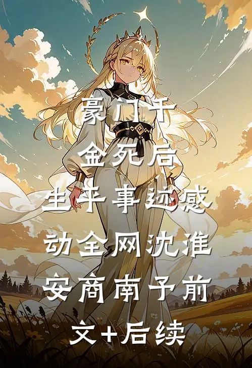 豪门千金死后，生平事迹感动全网沈淮安商南予前文+后续