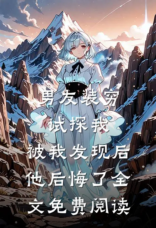 男友装穷试探我，被我发现后他后悔了全文免费阅读