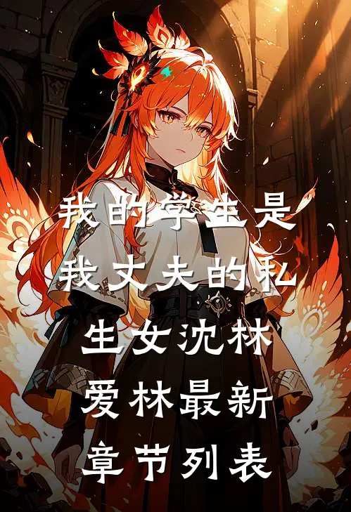 我的学生是我丈夫的私生女沈林爱林最新章节列表