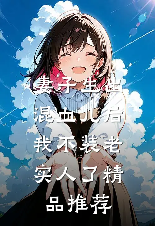 妻子生出混血儿后，我不装老实人了精品推荐