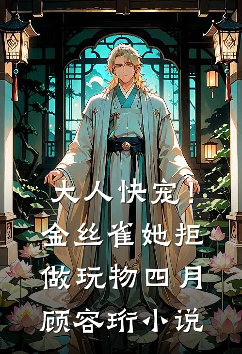 大人快宠！金丝雀她拒做玩物四月顾容珩小说