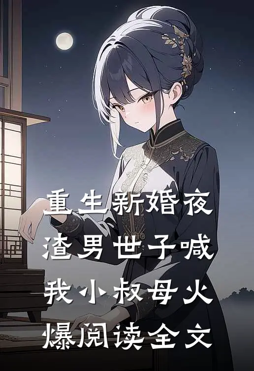 重生新婚夜渣男世子喊我小叔母火爆阅读全文