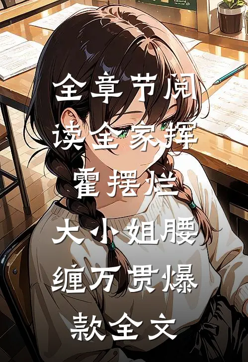 全章节阅读全家挥霍摆烂，大小姐腰缠万贯爆款全文